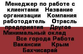 Менеджер по работе с клиентами › Название организации ­ Компания-работодатель › Отрасль предприятия ­ Другое › Минимальный оклад ­ 15 000 - Все города Работа » Вакансии   . Крым,Бахчисарай